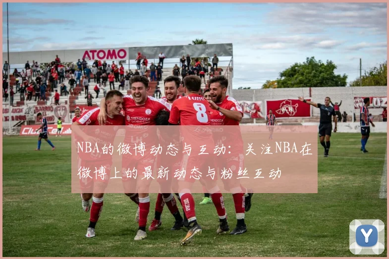 NBA的微博动态与互动：关注NBA在微博上的最新动态与粉丝互动