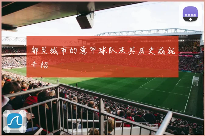 都灵城市的意甲球队及其历史成就介绍