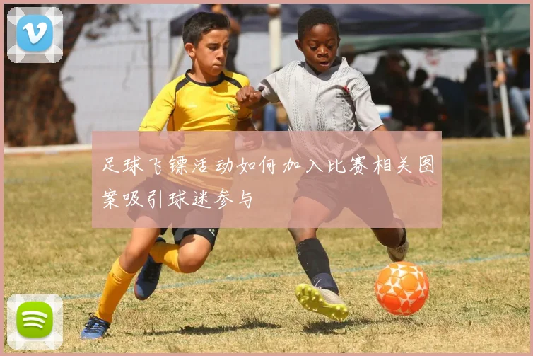 足球飞镖活动如何加入比赛相关图案吸引球迷参与