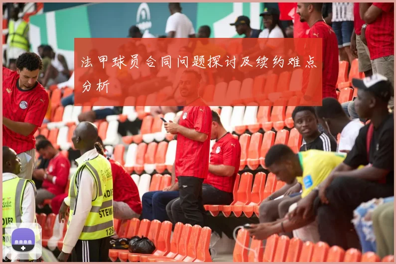 法甲球员合同问题探讨及续约难点分析