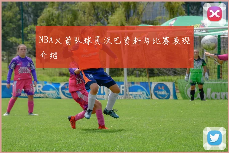 NBA火箭队球员沃巴资料与比赛表现介绍