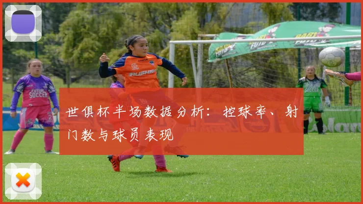 世俱杯半场数据分析：控球率、射门数与球员表现