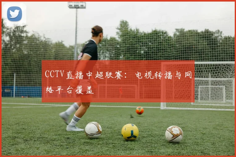CCTV直播中超联赛：电视转播与网络平台覆盖