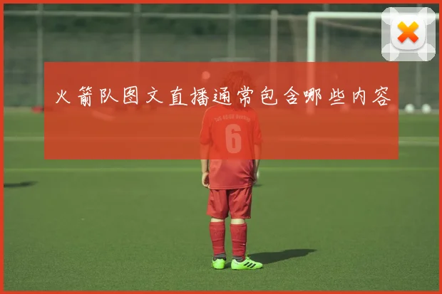 火箭队图文直播通常包含哪些内容