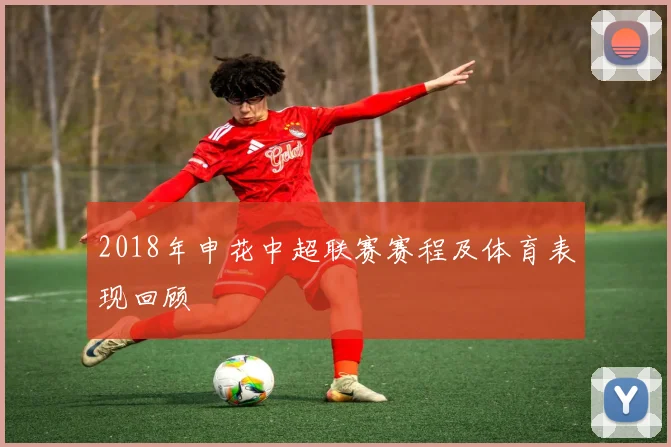 2018年申花中超联赛赛程及体育表现回顾