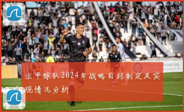 法甲球队2024年战略目标制定及实现情况分析