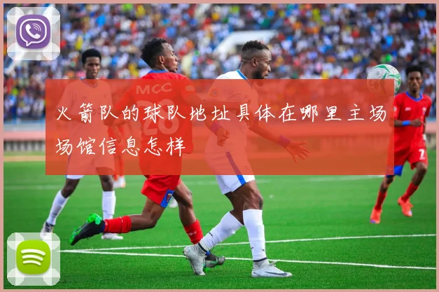 火箭队的球队地址具体在哪里主场场馆信息怎样
