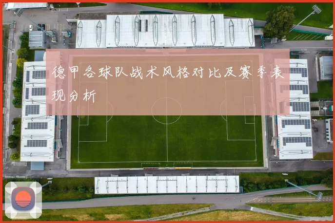 德甲各球队战术风格对比及赛季表现分析