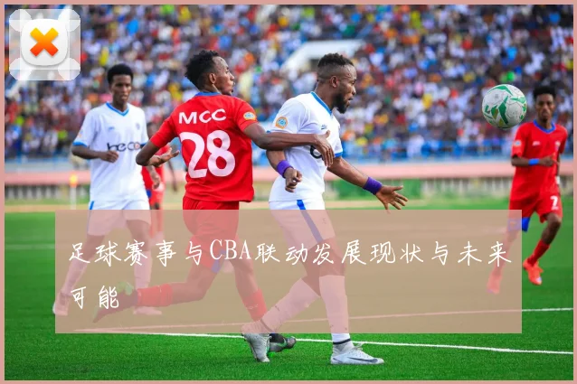足球赛事与CBA联动发展现状与未来可能