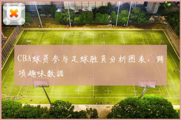 CBA球员参与足球胜负分析图表,跨项趣味数据